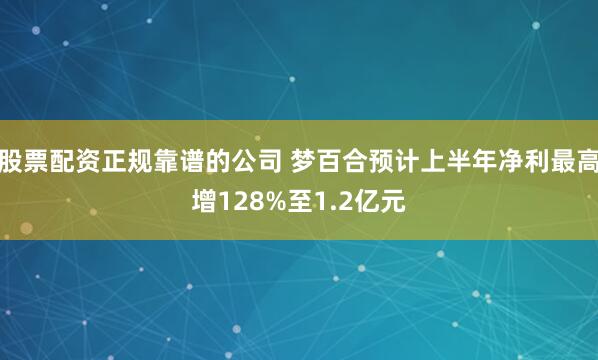 股票配资正规靠谱的公司 梦百合预计上半年净利最高增128%至1.2亿元