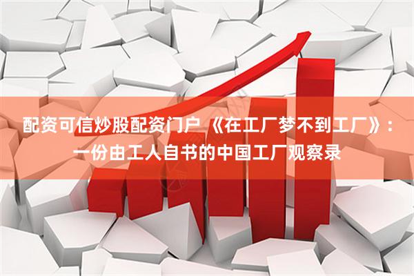配资可信炒股配资门户 《在工厂梦不到工厂》：一份由工人自书的中国工厂观察录