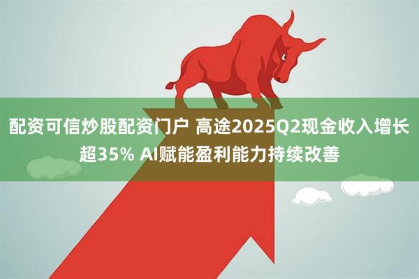 配资可信炒股配资门户 高途2025Q2现金收入增长超35% AI赋能盈利能力持续改善