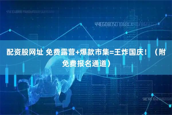 配资股网址 免费露营+爆款市集=王炸国庆！（附免费报名通道）