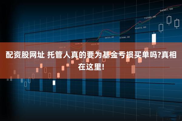 配资股网址 托管人真的要为基金亏损买单吗?真相在这里!