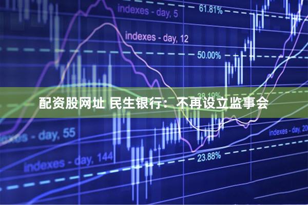 配资股网址 民生银行：不再设立监事会