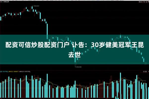配资可信炒股配资门户 讣告：30岁健美冠军王昆去世