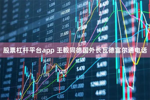 股票杠杆平台app 王毅同德国外长瓦德富尔通电话